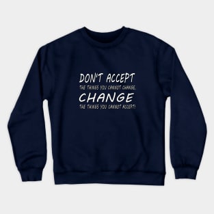 Don't accept the things you cannot change. Crewneck Sweatshirt